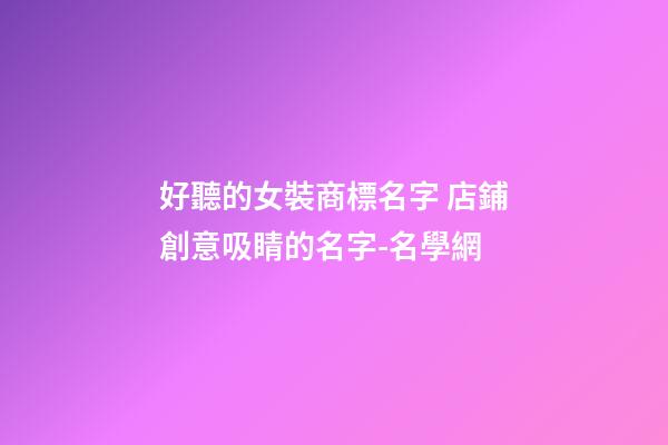 好聽的女裝商標名字 店鋪創意吸睛的名字-名學網-第1張-店鋪起名-玄機派